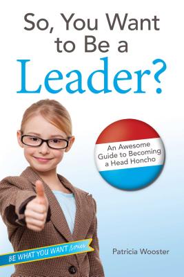 So, You Want to Be a Leader?: An Awesome Guide to Becoming a Head Honcho - Wooster, Patricia