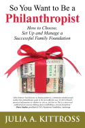 So You Want to Be a Philanthropist: How to Choose, Set Up and Manage a Successful Family Foundation