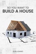 So You Want to Build a House