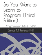 So You Want to Learn to Program (Third Edition): Programming BASIC-256