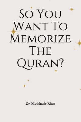 So You Want To Memorize The Quran? - Khan, Muddassir, Dr.