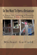 So You Want To Open a Restaurant: A Guide for Opening a Pizzeria, Breakfast Place or Restaurant