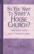 So You Want to Start a House Church? - Viola, Frank A