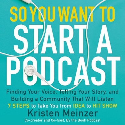 So You Want to Start a Podcast Lib/E: Finding Your Voice, Telling Your Story, and Building a Community That Will Listen - Meinzer, Kristen (Read by)