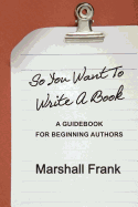 So You Want to Write a Book: A Guidebook for Beginning Authors