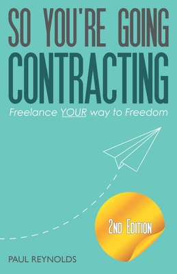 So You're Going Contracting - 2nd Edition: Freelance YOUR way to Freedom - Reynolds, Paul