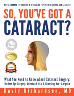 So You've Got A Cataract?: What You Need to Know About Cataract Surgery: A Patient's Guide to Modern Eye Surgery, Advanced Intraocular Lenses & Choosing Your Surgeon