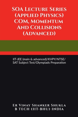 SOA Lecture Series (Applied Physics) COM, Momentum And Collisions (Advanced): IIT-JEE (main & advanced)/KVPY/NTSE/SAT Subject Test/Olympiads Preparation - Er Vinay Shanker Shukla