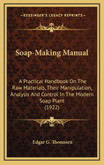 Soap-Making Manual: A Practical Handbook on the Raw Materials, Their Manipulation, Analysis and Control in the Modern Soap Plant (1922)