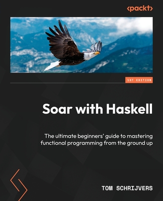 Soar with Haskell: The ultimate beginners' guide to mastering functional programming from the ground up - Schrijvers, Tom