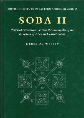 Soba II: Renewed Excavations Within the Metropolis of the Kingdom of Alwa in Central Sudan - Welsby, Derek A
