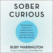 Sober Curious Lib/E: The Blissful Sleep, Greater Focus, Limitless Presence, and Deep Connection Awaiting Us All on the Other Side of Alcohol