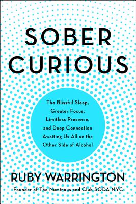 Sober Curious: The Blissful Sleep, Greater Focus, Limitless Presence, and Deep Connection Awaiting Us All on the Other Side of Alcohol - Warrington, Ruby