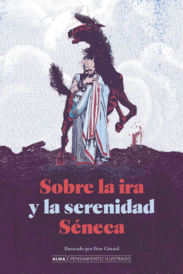 Sobre La IRA Y La Serenidad - S?neca, Lucio Anneo, and Ginard, Pere (Illustrator), and Codoer, Carmen (Translated by)