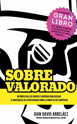 Sobrevalorado - Un c?nico viaje de ensayos y diatribas para develar el gran desfile de lo pretencioso - Arbelaez, Juan David