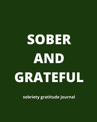Sobriety Gratitude Journal: Daily Affirmations, Grateful Reminders, Positive Thinking, Personal Reflections, Self Care, Full Day Planner For Addicts - Thankful, Forever