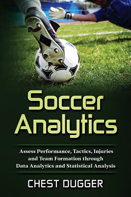 Soccer Analytics: Assess Performance, Tactics, Injuries and Team Formation through Data Analytics and Statistical Analysis - Dugger, Chest