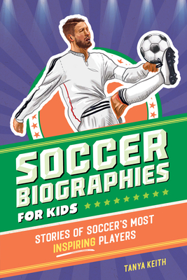 Soccer Biographies for Kids: Stories of Soccer's Most Inspiring Players - Keith, Tanya