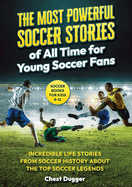 Soccer Books for Kids 8-12: The Most Powerful Soccer Stories of All Time for Young Soccer Fans: Incredible Life Stories from Soccer History About The Top Soccer Legends (Next Level Soccer Book 8)