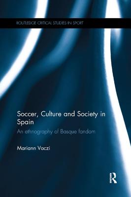 Soccer, Culture and Society in Spain: An Ethnography of Basque Fandom - Vaczi, Mariann