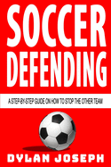 Soccer Defending: A Step-By-Step Guide on How to Stop the Other Team