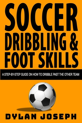 Soccer Dribbling & Foot Skills: A Step-by-Step Guide on How to Dribble Past the Other Team - Joseph, Dylan