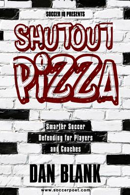 Soccer iQ Presents Shutout Pizza: Smarter Soccer Defending for Players and Coaches - Blank, Dan