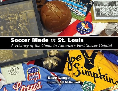 Soccer Made in St. Louis: A History of the Game in America's First Soccer Capital - Lange, Dave, and McDermott, Bill (Foreword by)