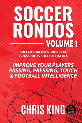 Soccer Rondos Book 1: The Key To A Better Training Session - King, Chris