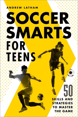 Soccer Smarts for Teens: 50 Skills and Strategies to Master the Game - Latham, Andrew