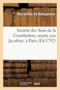 Soci?t? Des Amis de la Constitution, S?ante Aux Jacobins, ? Paris. Discours de Maximilien: Robespierre Sur La Guerre, Prononc? ? La Soci?t? Des Amis de la Constitution, Le 2 Janvier 1792