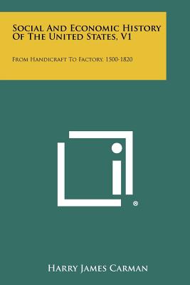 Social and Economic History of the United States, V1: From Handicraft to Factory, 1500-1820 - Carman, Harry James