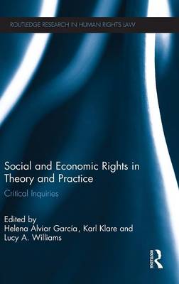 Social and Economic Rights in Theory and Practice: Critical Inquiries - Alviar Garca, Helena (Editor), and Klare, Karl (Editor), and Williams, Lucy A. (Editor)