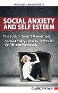 Social Anxiety And Self Esteem: Includes 2 Parts - Social Anxiety How To Be Yourself & Self Esteem Workbook How to Overcoming Anxiety, Shyness, Self Doubt and Gain Better Self Social Confidence: Includes 2 Manuscripts - Social Anxiety How To Be...