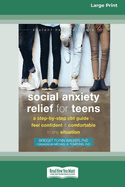 Social Anxiety Relief for Teens: A Step-by-Step CBT Guide to Feel Confident and Comfortable in Any Situation [Large Print 16 Pt Edition]