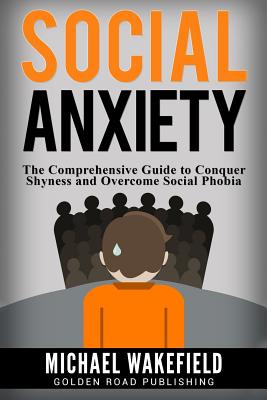 Social Anxiety: The Comprehensive Guide to Conquer Shyness and Overcome Social Phobia - Wakefield, Michael