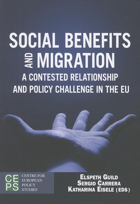 Social Benefits and Migration: A Contested Relationship and Policy Challenge in the EU - Guild, Elspeth (Editor), and Carrera, Sergio, Professor (Editor), and Eisele, Katharina (Editor)