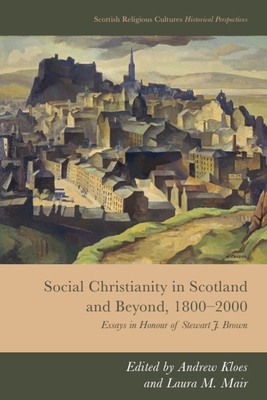 Social Christianity in Scotland and Beyond, 1800-2000: Essays in Honour of Stewart J. Brown - Kloes, Andrew (Editor), and Mair, Laura M (Editor)