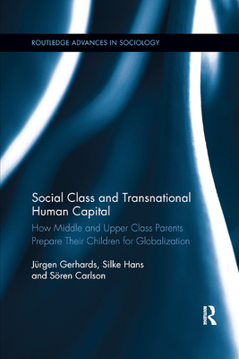 Social Class and Transnational Human Capital: How Middle and Upper Class Parents Prepare Their Children for Globalization - Gerhards, Jrgen, and Silke, Hans, and Carlson, Sren