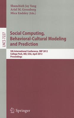 Social Computing, Behavioral-Cultural Modeling and Prediction: 5th International Conference, Sbp 2012, College Park, MD, Usa, April 3-5, 2012, Proceedings - Yang, Shanchieh Jay (Editor), and Greenberg, Ariel M (Editor), and Endsley, Mica (Editor)