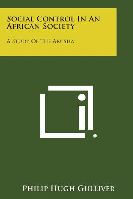 Social Control in an African Society: A Study of the Arusha - Gulliver, Philip Hugh