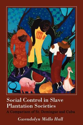 Social Control in Slave Plantation Societies: A Comparison of St. Domingue and Cuba - Hall, Gwendolyn Midlo