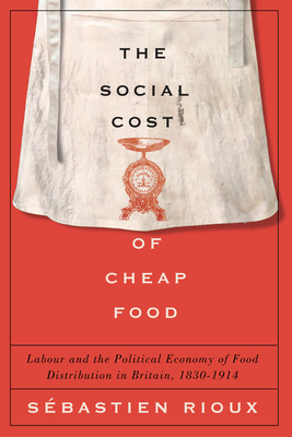 Social Cost of Cheap Food: Labour and the Political Economy of Food Distribution in Britain, 1830-1914 - Rioux, Sbastien