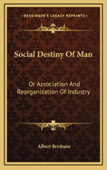 Social Destiny of Man: Or Association and Reorganization of Industry