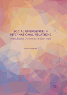 Social Emergence in International Relations: Institutional Dynamics in East Asia
