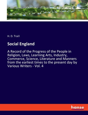 Social England: A Record of the Progress of the People in Religion, Laws, Learning Arts, Industry, Commerce, Science, Literature and Manners from the earliest times to the present day by Various Writers - Vol. 4 - Traill, H D