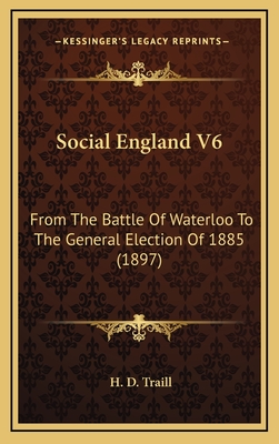 Social England V6: From the Battle of Waterloo to the General Election of 1885 (1897) - Traill, H D (Editor)