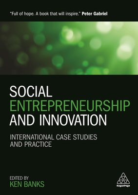 Social Entrepreneurship and Innovation: International Case Studies and Practice - Banks, Ken (Editor), and Gabriel, Peter (Foreword by), and Drayton, Bill (Foreword by)