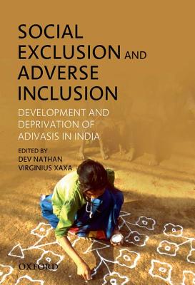 Social Exclusion and Adverse Inclusion: Development and Deprivation of Adivasis in India - Nathan, Dev (Editor), and Xaxa, Virginius (Editor)