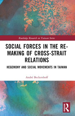 Social Forces in the Re-Making of Cross-Strait Relations: Hegemony and Social Movements in Taiwan - Beckershoff, Andr